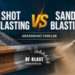 Shot Blasting ve Sand Blasting Arasındaki Farklar: 7 Kritik Karşılaştırma